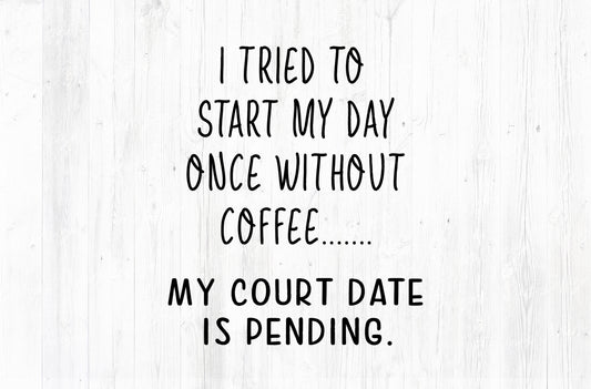 I Tried To Start My Day Without Coffee Court Date Pending Sublimation PNG | Black Text