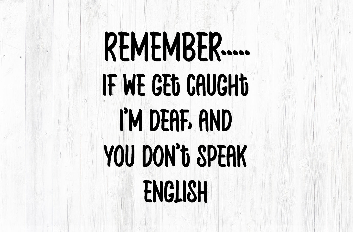 Remember If We Get Caught I'm Deaf And You Don't Speak English Sublimation PNG | Black Text