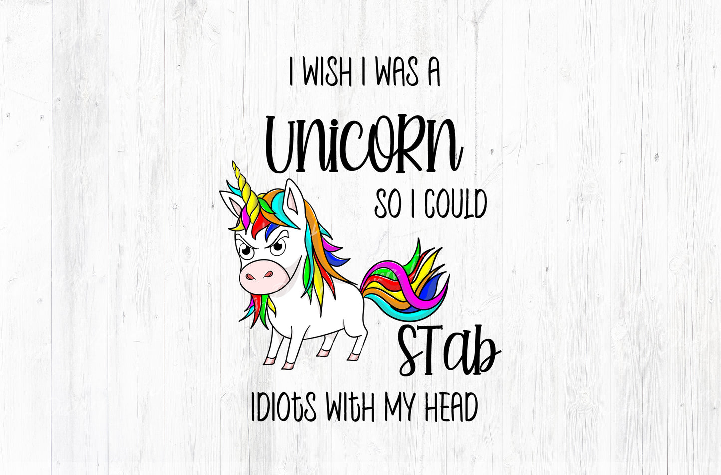 I Wish I Was A Unicorn So I Could Stab Idiots With My Head Sublimation PNG