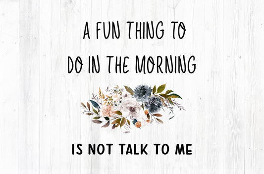 A Fun Thing To Do In The Morning Is Not Talk To Me Sublimation PNG