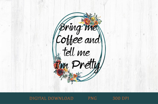 Me Coffee and Tell Me I'm Pretty Sublimation PNG