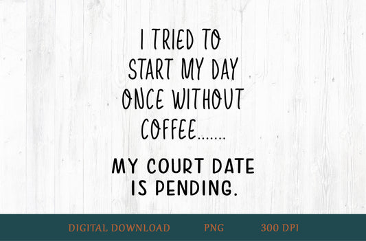 I Tried To Start My Day Without Coffee Court Date Pending Sublimation PNG | Black Text
