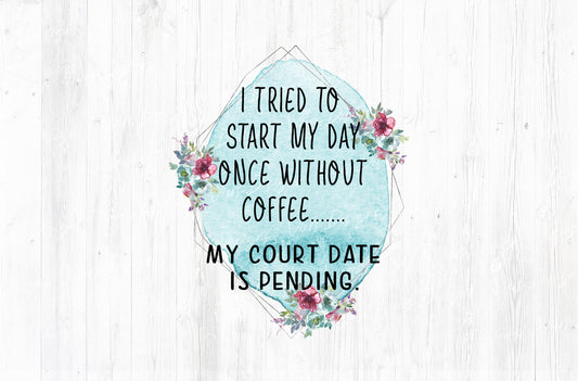 I Tried To Start My Day Without Coffee Court Date Pending Sublimation PNG