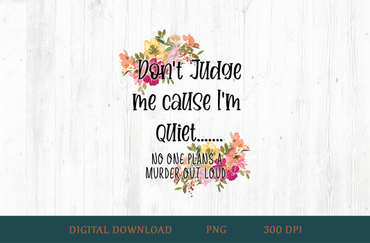 Don't Judge Me Cause I'm Quiet No One Plans A Murder Out Loud Sublimation PNG