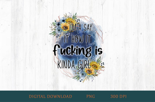 I'm A Say It How It F*cking Is Kinda Girl Floral Adult Humor Sublimation PNG | 18+