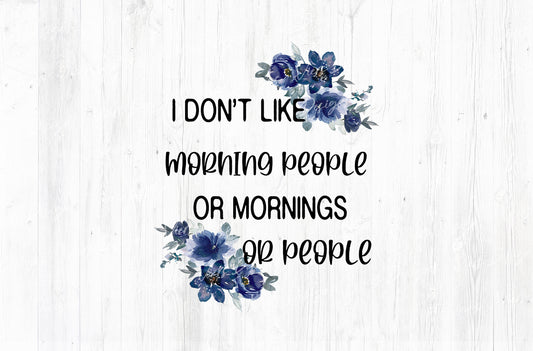 I Don't Like Morning People Or Mornings Or People Sublimation PNG