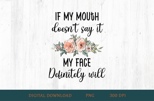 If My Mouth Doesn't Say It My Face Definitely Will Sublimation PNG