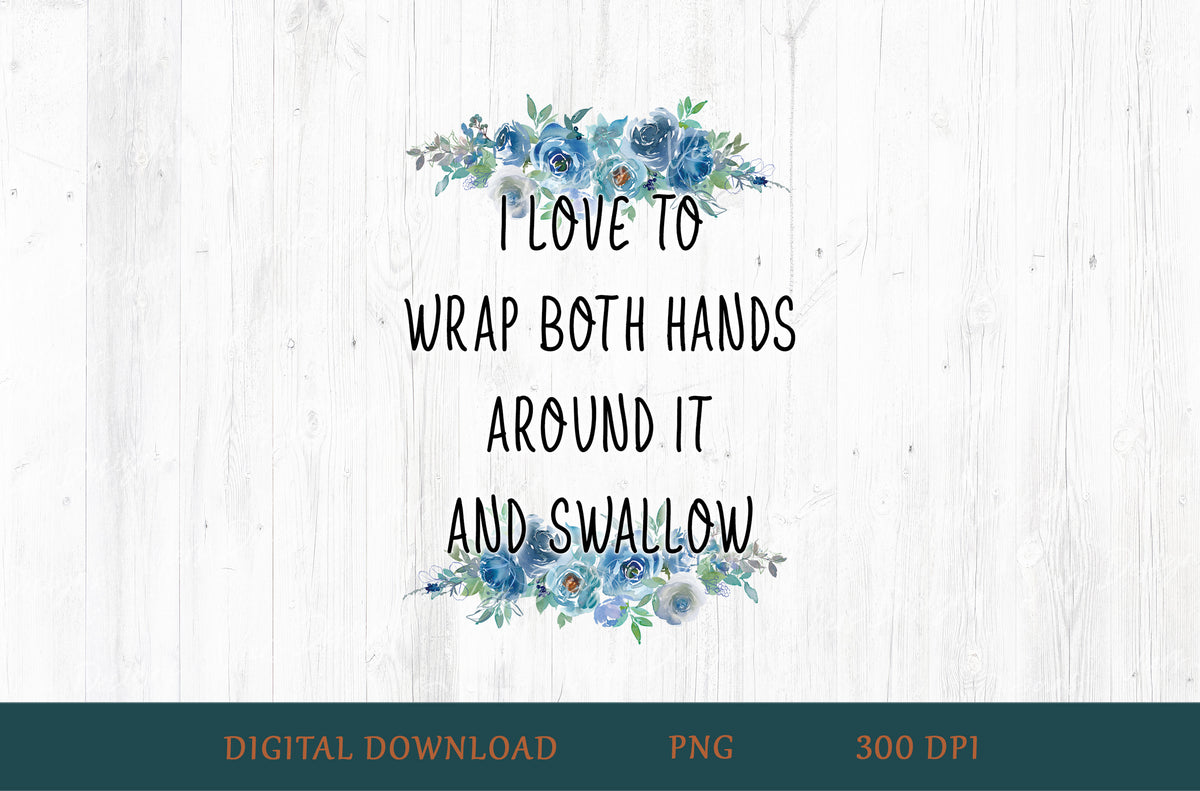 I Love To Wrap Both Hands Around It And Swallow Floral Adult Humor Sublimation PNG | 18+