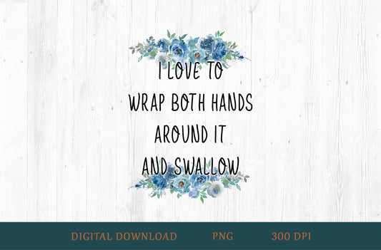I Love To Wrap Both Hands Around It And Swallow Floral Adult Humor Sublimation PNG | 18+