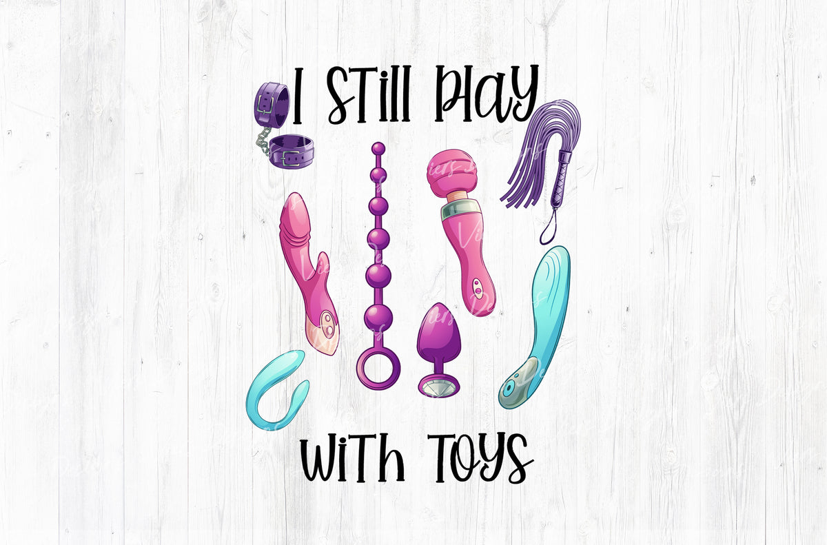I Still Play With Toys Adult Humor Sublimation PNG | 18+