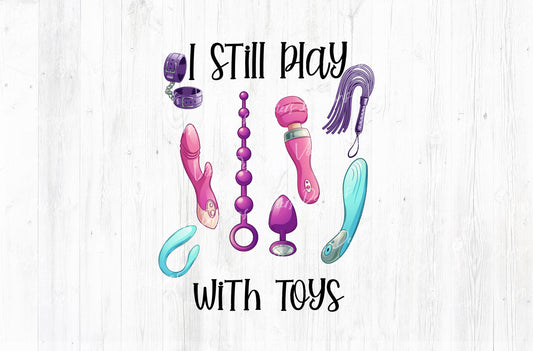 I Still Play With Toys Adult Humor Sublimation PNG | 18+