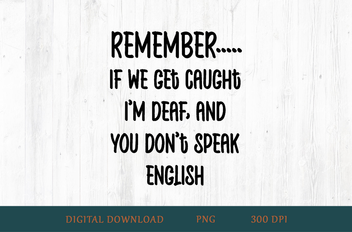 Remember If We Get Caught I'm Deaf And You Don't Speak English Sublimation PNG | Black Text