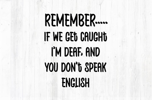 Remember If We Get Caught I'm Deaf And You Don't Speak English Sublimation PNG | Black Text