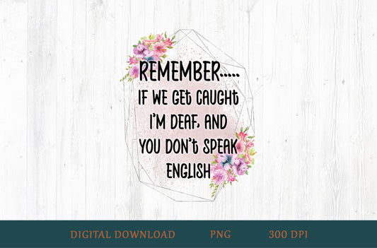 Remember If We Get Caught I'm Deaf And You Don't Speak English Sublimation PNG