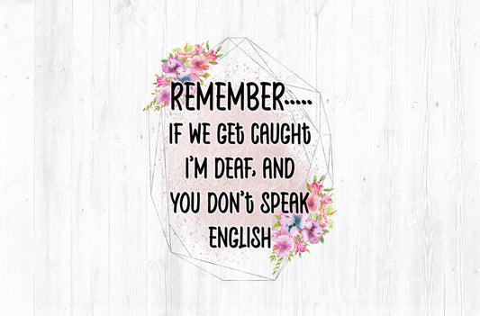 Remember If We Get Caught I'm Deaf And You Don't Speak English Sublimation PNG