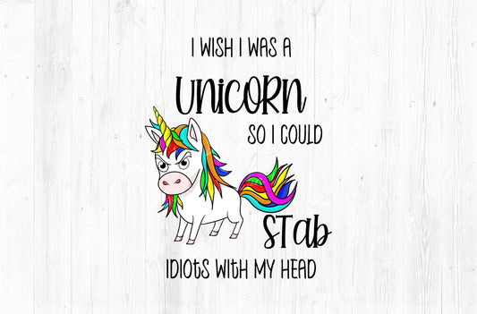 I Wish I Was A Unicorn So I Could Stab Idiots With My Head Sublimation PNG