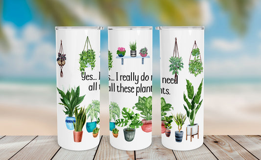 Yes I Really Do Need All These Plants Tumbler Wrap PNG – 20oz Skinny Design