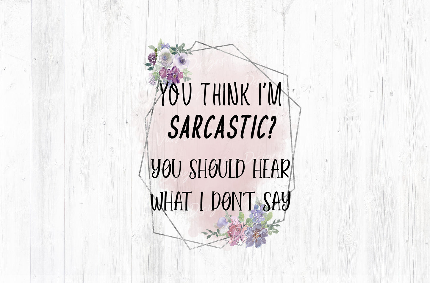 You Think I'm Sarcastic You Should Hear What I Don't Say Sublimation PNG