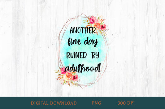 Another Fine Day Ruined By Adulthood Sublimation PNG