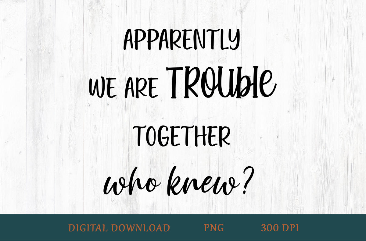 Apparently We Are Trouble Together Who Knew Best Friend Sublimation PNG