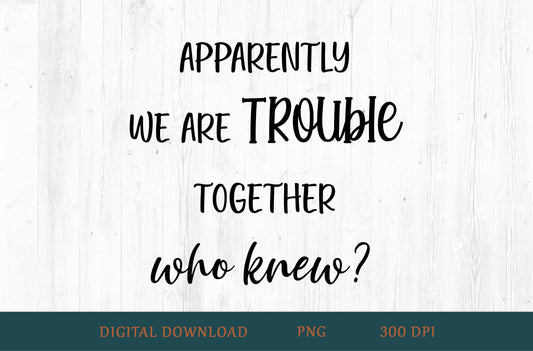 Apparently We Are Trouble Together Who Knew Best Friend Sublimation PNG